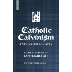 Catholic Calvinism: A Vision for Ministry: Essays in Honour of Ian Hamilton