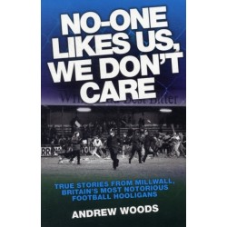 No One Likes Us, We Don't Care: True Stories from Millwall, Britain's Most Notorious Football Holigans