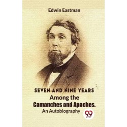 Seven and Nine Years Among the Camanches and Apaches an Autobiography