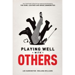 Playing Well with Others: Your Field Guide to Discovering, Exploring and Navigating the Kink, Leather and BDSM Communities