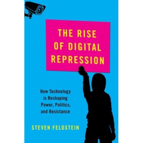 The Rise of Digital Repression: How Technology is Reshaping Power, Politics, and Resistance