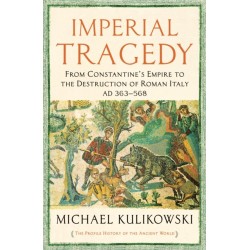 Imperial Tragedy: From Constantine’s Empire to the Destruction of Roman Italy AD 363-568
