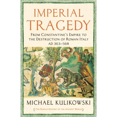 Imperial Tragedy: From Constantine’s Empire to the Destruction of Roman Italy AD 363-568