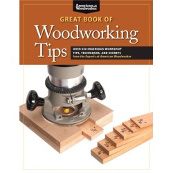 Great Book of Woodworking Tips: Over 650 Ingenious Workshop Tips, Techniques, and Secrets from the Experts at American Woodworker