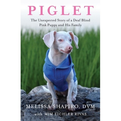 Piglet: The Unexpected Story of a Deaf, Blind, Pink Puppy and His Family