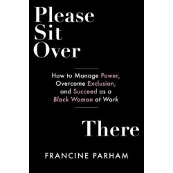 Please Sit Over There: How To Manage Power, Overcome Exclusion, and Succeed as a Black Woman at Work