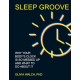 Sleep Groove: Why Your Body's Clock Is So Messed Up and What To Do About It
