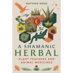 A Shamanic Herbal: Plant Teachers and Animal Medicines