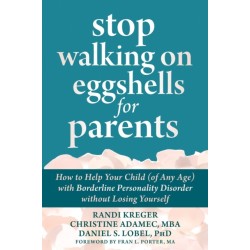 Stop Walking on Eggshells for Parents: How to Help Your Child (of Any Age) with Borderline Personality Disorder Without Losing Yourself