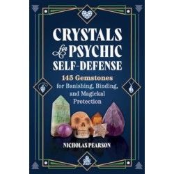Crystals for Psychic Self-Defense: 145 Gemstones for Banishing, Binding, and Magickal Protection