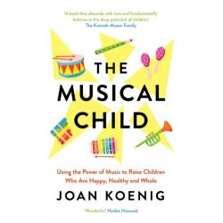 The Musical Child: Using the Power of Music to Raise Children Who are Happy, Healthy, and Whole