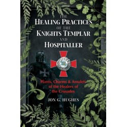The Healing Practices of the Knights Templar and Hospitaller: Plants, Charms, and Amulets of the Healers of the Crusades