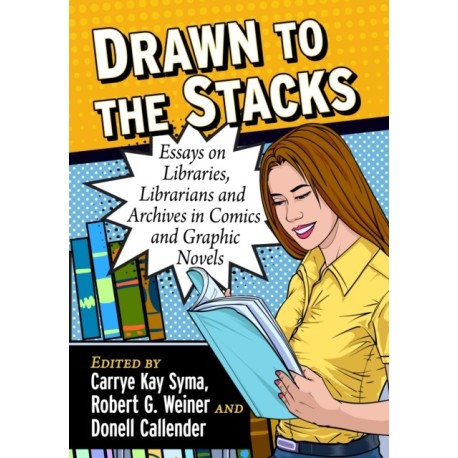 Drawn to the Stacks: Essays on Libraries, Librarians and Archives in Comics and Graphic Novels