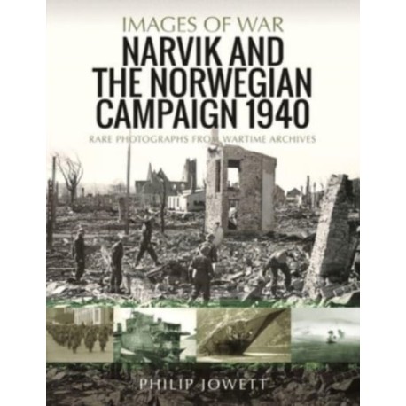 Narvik and the Norwegian Campaign 1940: Rare Photographs from Wartime Archives