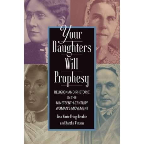 Your Daughters Will Prophesy: Religion and Rhetoric in the Nineteenth-Century Woman's Movement