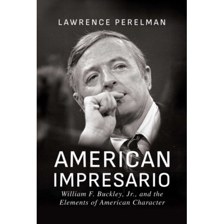 American Impresario: William F. Buckley, Jr., and the Elements of American Character