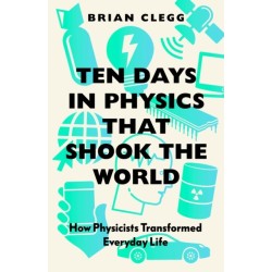 Ten Days in Physics that Shook the World: How Physicists Transformed Everyday Life