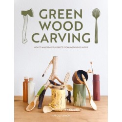 Green Wood Carving: How to Make Beautiful Objects from Unseasoned Wood