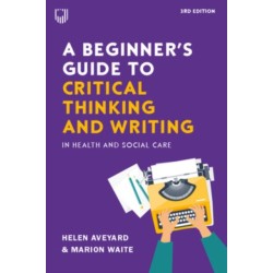 A Beginner's Guide to Critical Thinking and Writing in Health and Social Care, 3e