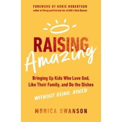 Raising Amazing: Bringing Up Kids Who Love God, Like Their Family, and Do the Dishes without Being Asked