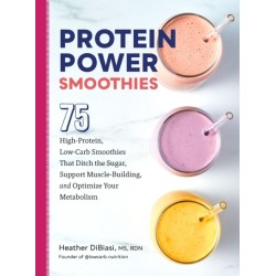 Protein Power Smoothies: 75 High-Protein, Low-Carb Smoothies That Ditch the Sugar, Support Muscle-Building, and Optimize Your Metabolism