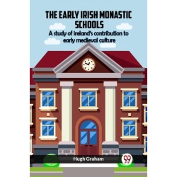 The Early Irish Monastic Schools A Study Of Ireland'S Contribution To Early Medieval Culture