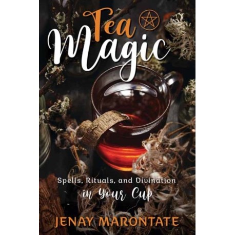 Tea Magic: Spells, Rituals, and Divination in Your Cup