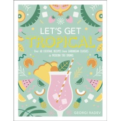 Let's Get Tropical: Over 60 Cocktail Recipes from Caribbean Classics to Modern Tiki Drinks