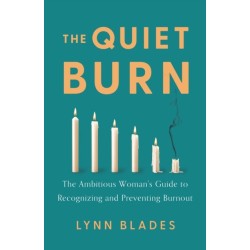 The Quiet Burn: The Ambitious Woman's Guide to Recognizing and Preventing Burnout