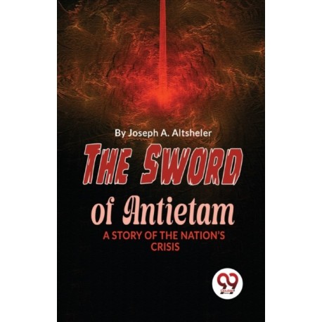 The Sword of Antietam a Story of the Nation?S Crisis