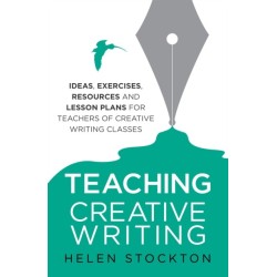 Teaching Creative Writing: Ideas, exercises, resources and lesson plans for teachers of creative-writing classes