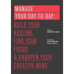 Manage Your Day-to-Day: Build Your Routine, Find Your Focus, and Sharpen Your Creative Mind