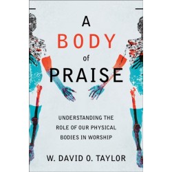 A Body of Praise – Understanding the Role of Our Physical Bodies in Worship