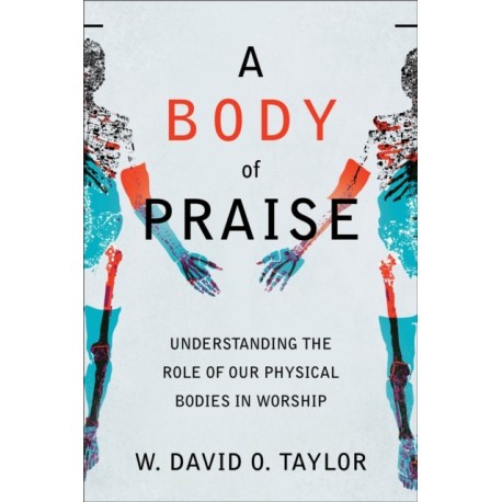 A Body of Praise – Understanding the Role of Our Physical Bodies in Worship