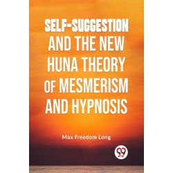 Self-Suggestion and the New Huna Theory of Mesmerism and Hypnosis