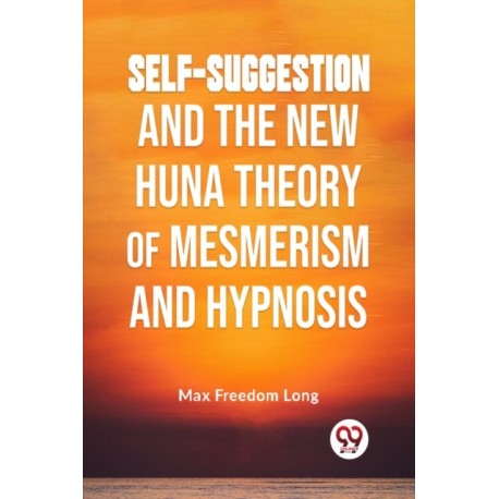 Self-Suggestion and the New Huna Theory of Mesmerism and Hypnosis