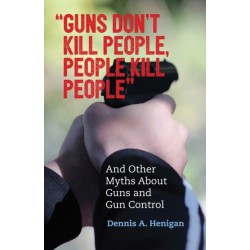 "Guns Don't Kill People, People Kill People": And Other Myths About Guns and Gun Control