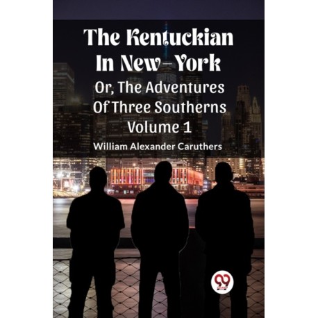 The Kentuckian In New-YorkOr, The Adventures Of Three Southerns Volume 1 (Edition2023)