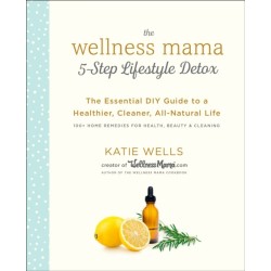 Wellness Mama 5-Step Lifestyle Detox: The Essential Guide to a Healthier, Cleaner, All-Natural Life