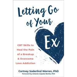 Letting Go of Your Ex: CBT Skills to Heal the Pain of a Breakup and Overcome Love Addiction