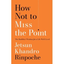 How Not to Miss the Point: The Buddha's Wisdom for a Life Well Lived