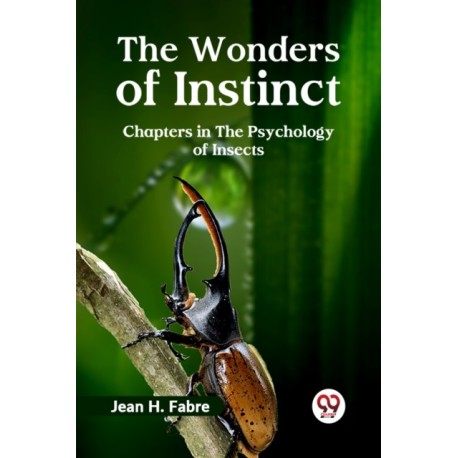 The Wonders of Instinct Chapters in the Psychology of Insects