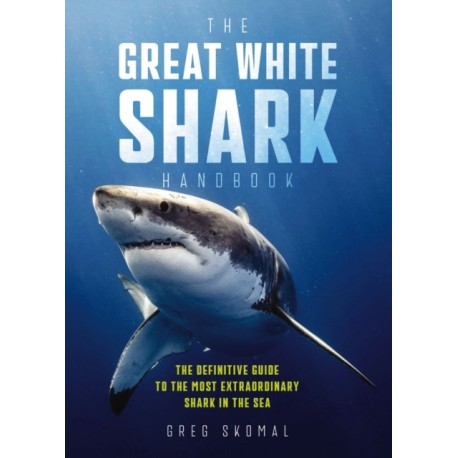 The Great White Shark Handbook: The Definitive Guide to the Most Extraordinary Shark in the Sea