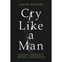 Cry Like a Man: Fighting for Freedom from Emotional Incarceration