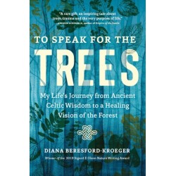 To Speak for the Trees: My Life's Journey from Ancient Celtic Wisdom to a Healing Vision of the Forest