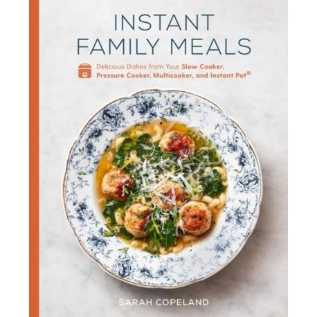 Instant Family Meals: Delicious Dishes from Your Slow Cooker, Pressure Cooker, Multicooker, and Instant Pot: A Cookbook