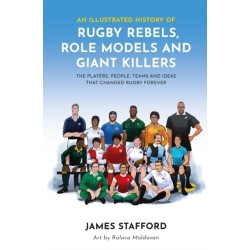 An Illustrated History of Rugby Rebels, Role Models and Giant Killers: The Players, People, Teams and Ideas that Changed Rugby Forever