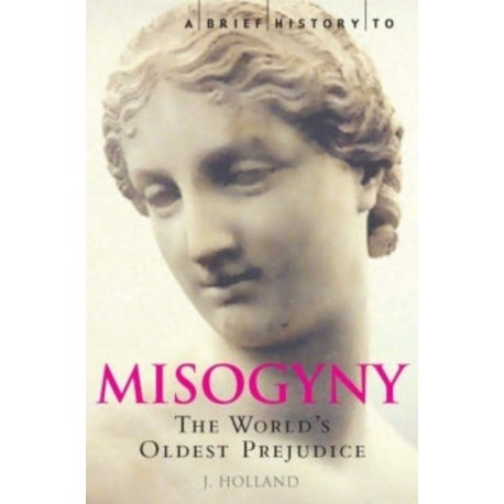 A Brief History of Misogyny: The World's Oldest Prejudice