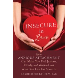 Insecure in Love: How Anxious Attachment Can Make You Feel Jealous, Needy, and Worried and What You Can Do About It
