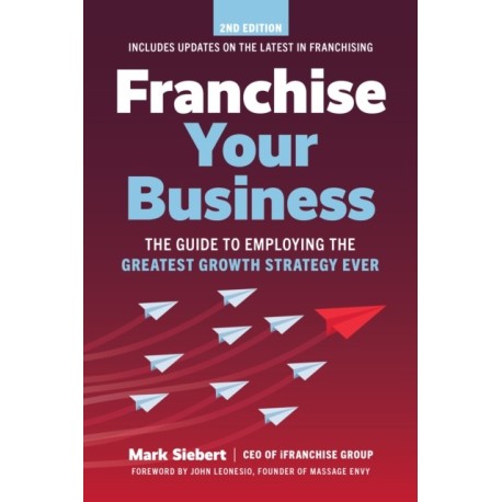 Franchise Your Business: The Guide to Employing the Greatest Growth Strategy Ever